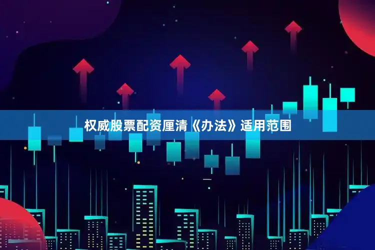 权威股票配资厘清《办法》适用范围