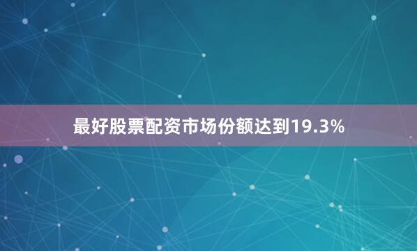最好股票配资市场份额达到19.3%
