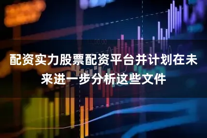 配资实力股票配资平台并计划在未来进一步分析这些文件