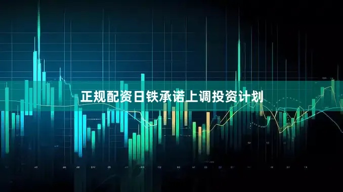 正规配资日铁承诺上调投资计划
