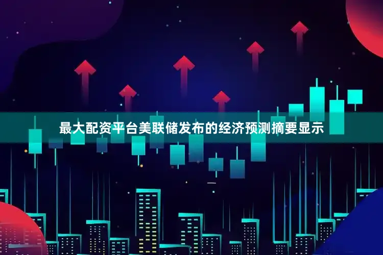 最大配资平台美联储发布的经济预测摘要显示