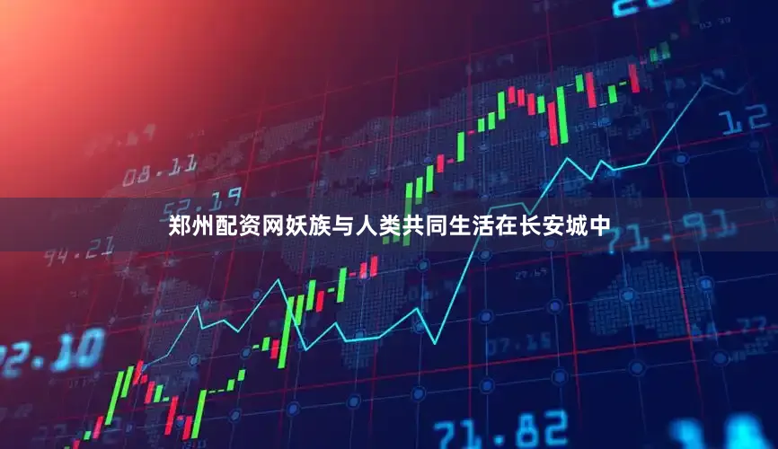 郑州配资网妖族与人类共同生活在长安城中