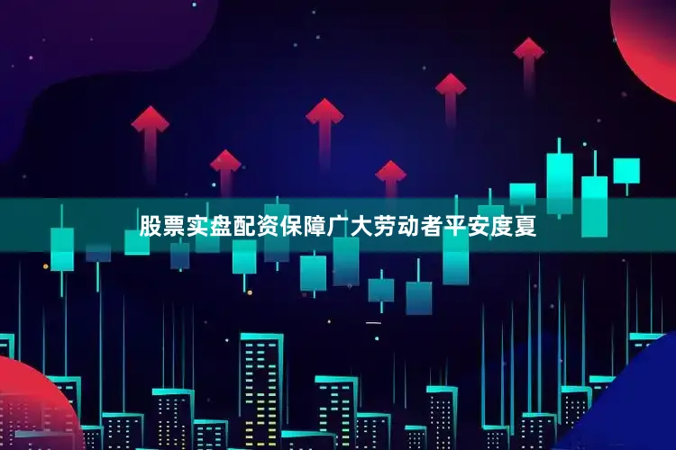 股票实盘配资保障广大劳动者平安度夏