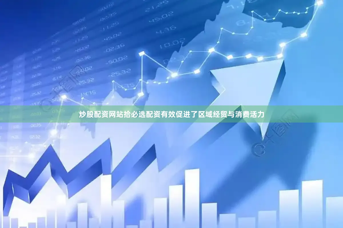 炒股配资网站拾必选配资有效促进了区域经贸与消费活力