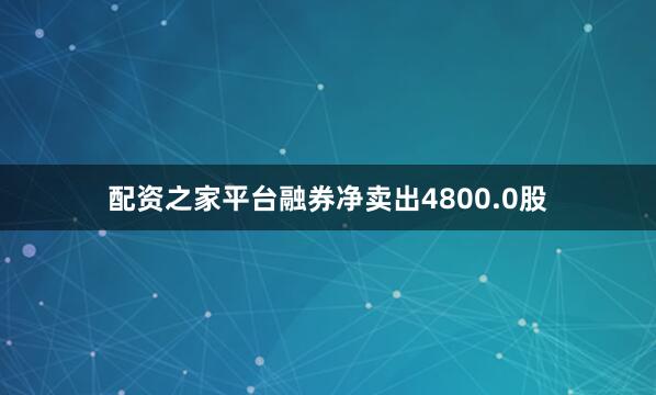 配资之家平台融券净卖出4800.0股