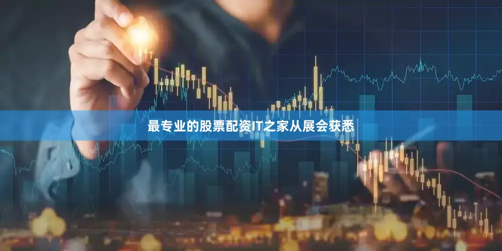 最专业的股票配资　　IT之家从展会获悉