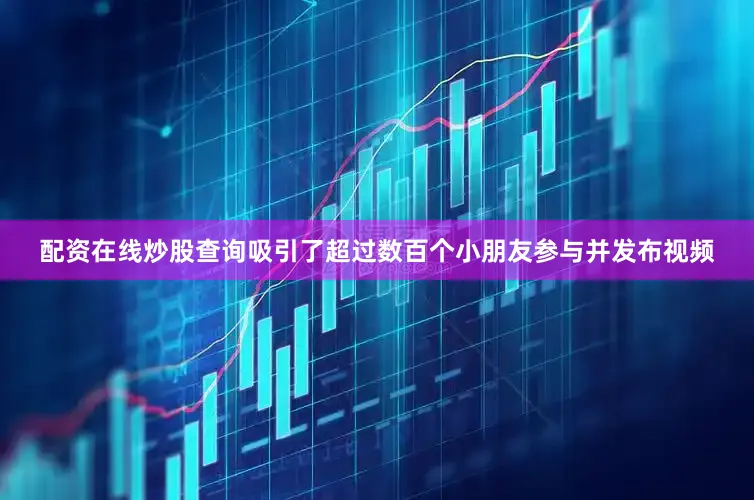 配资在线炒股查询吸引了超过数百个小朋友参与并发布视频